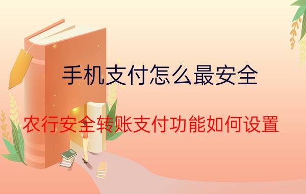 手机支付怎么最安全 农行安全转账支付功能如何设置？